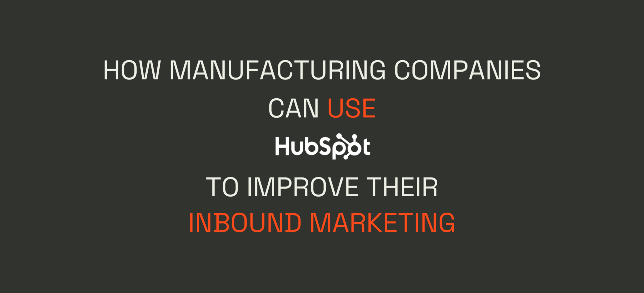 How Manufacturing Companies Can Use HubSpot to Improve Their Inbound Marketing